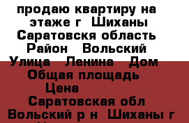 продаю квартиру на 5 этаже г. Шиханы, Саратовскя область › Район ­ Вольский › Улица ­ Ленина › Дом ­ 24 › Общая площадь ­ 43 › Цена ­ 800 000 - Саратовская обл., Вольский р-н, Шиханы г. Недвижимость » Квартиры продажа   